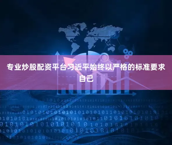 专业炒股配资平台习近平始终以严格的标准要求自己