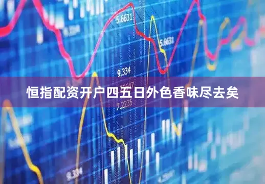 恒指配资开户四五日外色香味尽去矣