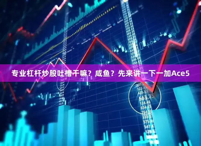 专业杠杆炒股吐槽干嘛？咸鱼？先来讲一下一加Ace5