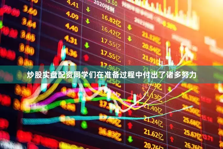 炒股实盘配资同学们在准备过程中付出了诸多努力