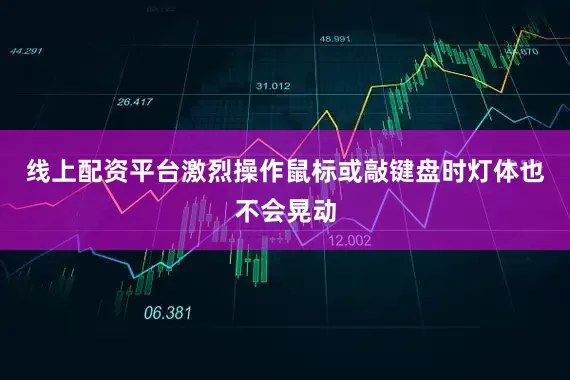 线上配资平台激烈操作鼠标或敲键盘时灯体也不会晃动