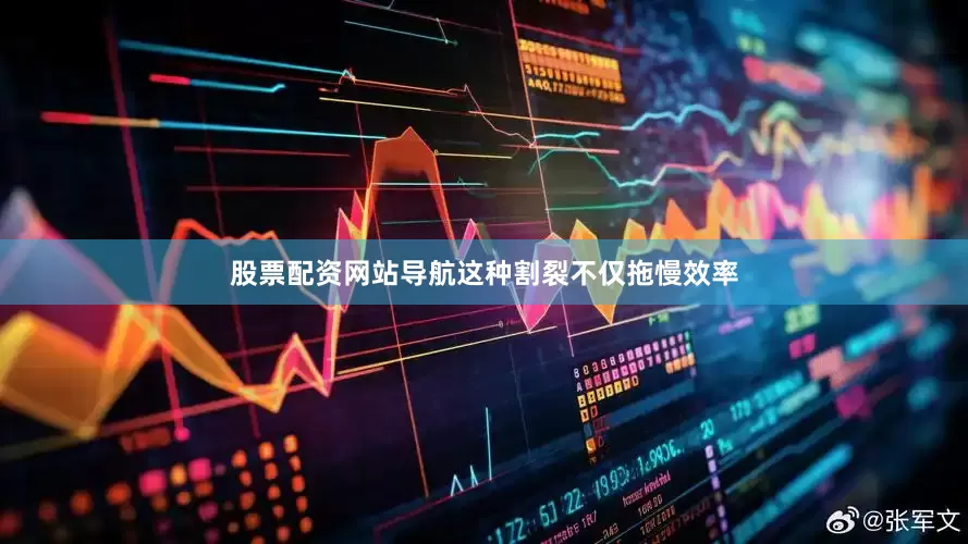 股票配资网站导航这种割裂不仅拖慢效率