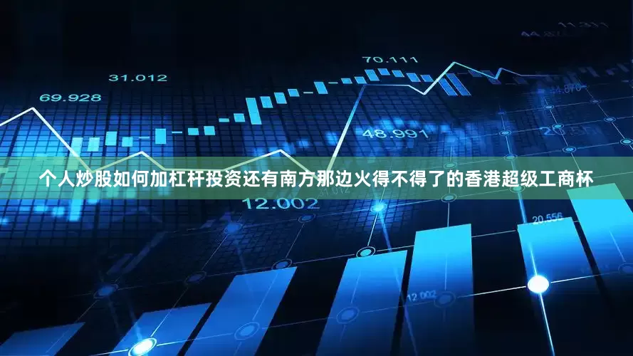 个人炒股如何加杠杆投资还有南方那边火得不得了的香港超级工商杯