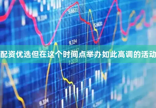 配资优选但在这个时间点举办如此高调的活动