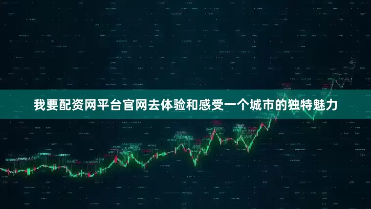 我要配资网平台官网去体验和感受一个城市的独特魅力