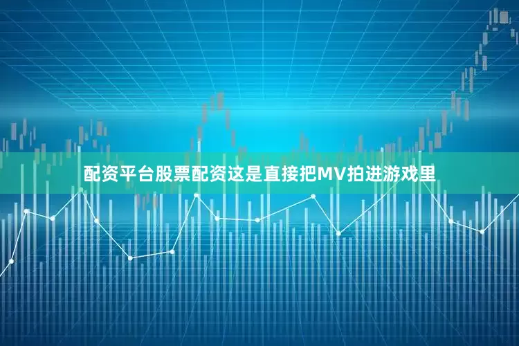 配资平台股票配资这是直接把MV拍进游戏里