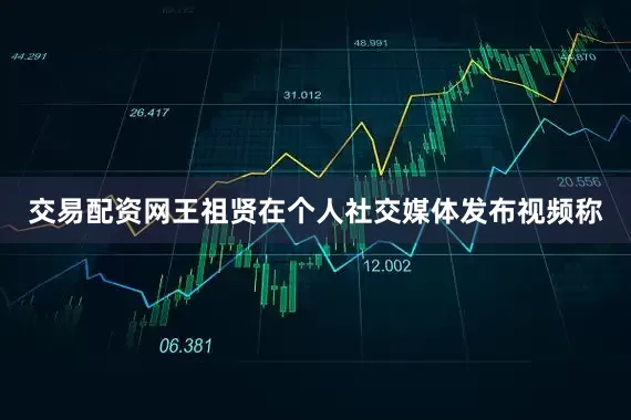 交易配资网王祖贤在个人社交媒体发布视频称