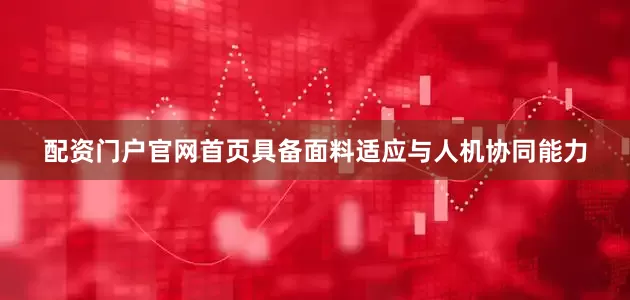 配资门户官网首页具备面料适应与人机协同能力