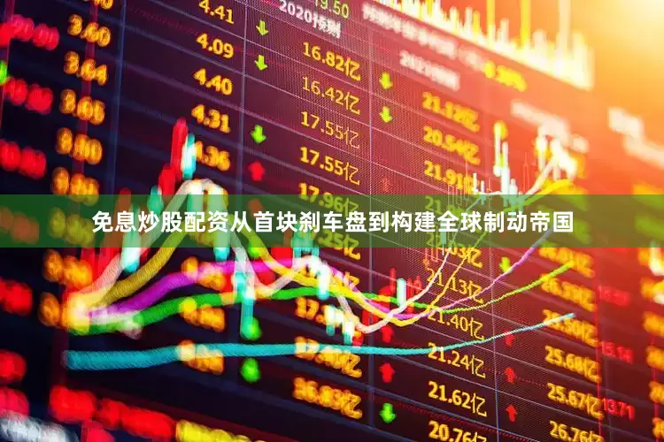 免息炒股配资从首块刹车盘到构建全球制动帝国