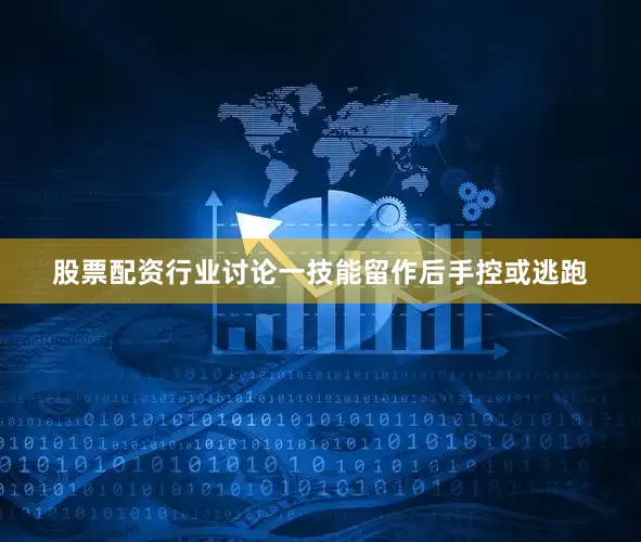 股票配资行业讨论一技能留作后手控或逃跑
