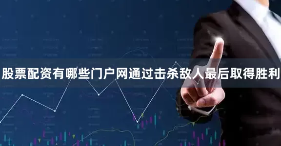 股票配资有哪些门户网通过击杀敌人最后取得胜利