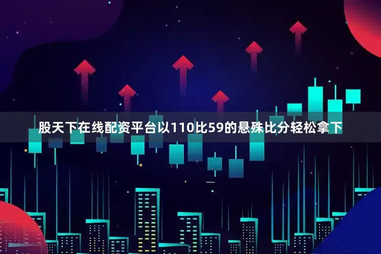 股天下在线配资平台以110比59的悬殊比分轻松拿下