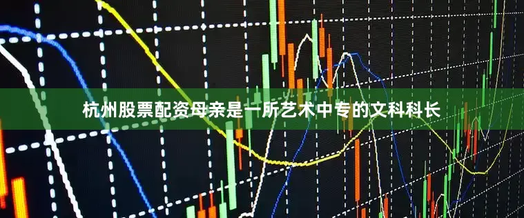 杭州股票配资母亲是一所艺术中专的文科科长