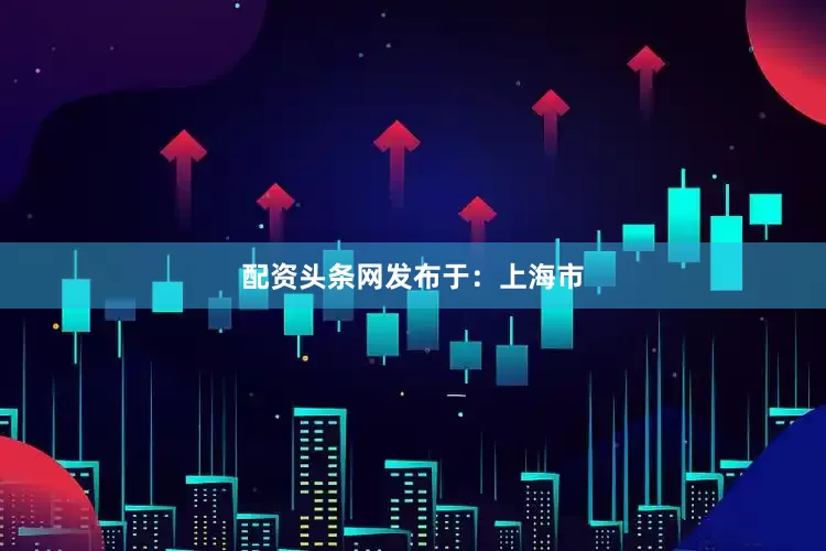 配资头条网发布于：上海市