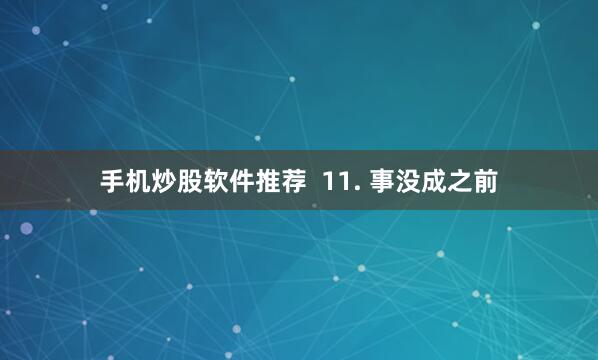 手机炒股软件推荐  11. 事没成之前