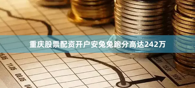 重庆股票配资开户安兔兔跑分高达242万