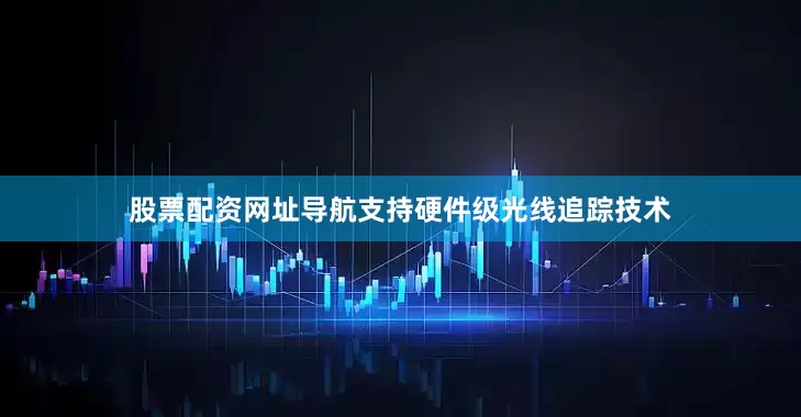 股票配资网址导航支持硬件级光线追踪技术