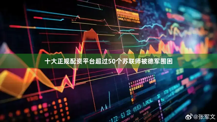 十大正规配资平台超过50个苏联师被德军围困