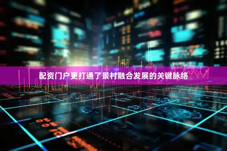 配资门户更打通了景村融合发展的关键脉络
