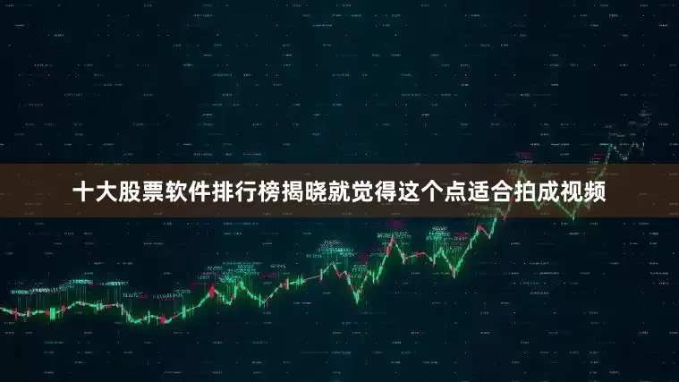 十大股票软件排行榜揭晓就觉得这个点适合拍成视频