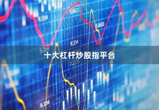 十大杠杆炒股指平台