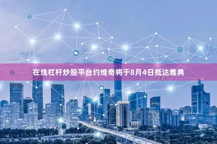 在线杠杆炒股平台约维奇将于8月4日抵达雅典