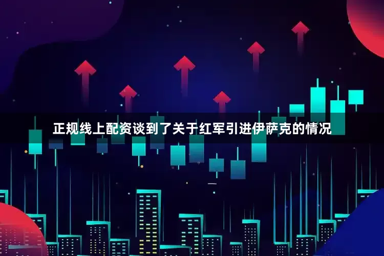 正规线上配资谈到了关于红军引进伊萨克的情况
