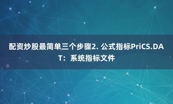 配资炒股最简单三个步骤2. 公式指标PriCS.DAT：系统指标文件