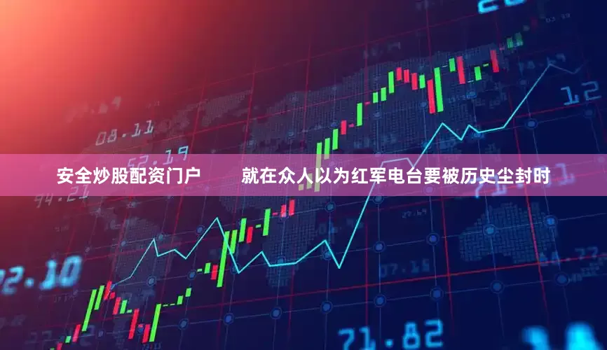 安全炒股配资门户        就在众人以为红军电台要被历史尘封时