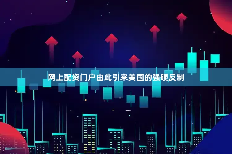 网上配资门户由此引来美国的强硬反制