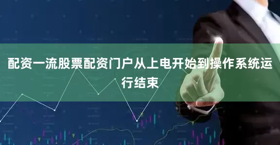 配资一流股票配资门户从上电开始到操作系统运行结束