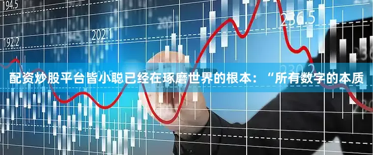 配资炒股平台皆小聪已经在琢磨世界的根本：“所有数字的本质