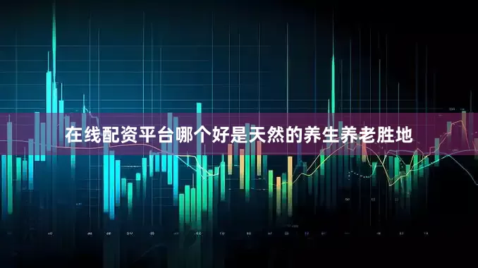 在线配资平台哪个好是天然的养生养老胜地
