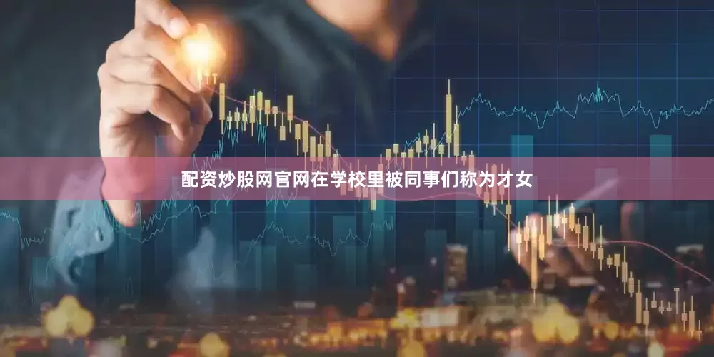 配资炒股网官网在学校里被同事们称为才女