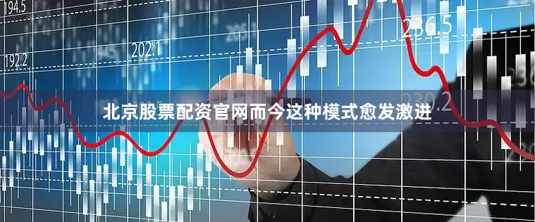 北京股票配资官网而今这种模式愈发激进