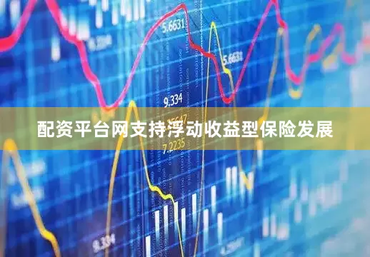配资平台网支持浮动收益型保险发展