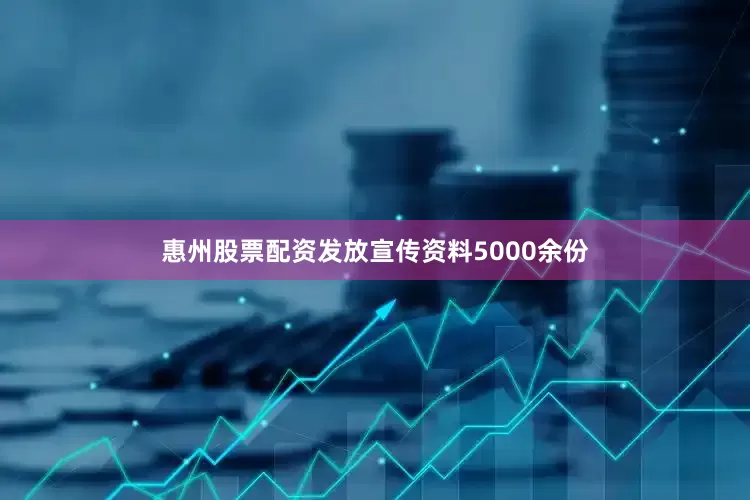 惠州股票配资发放宣传资料5000余份