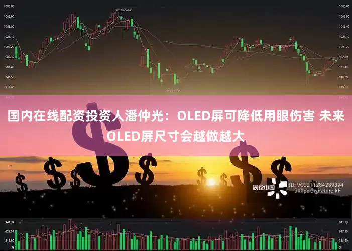 国内在线配资投资人潘仲光：OLED屏可降低用眼伤害 未来OLED屏尺寸会越做越大