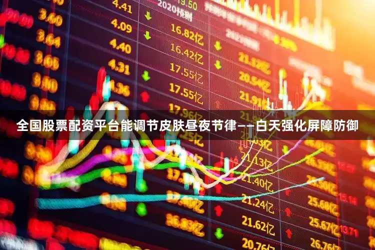 全国股票配资平台能调节皮肤昼夜节律——白天强化屏障防御