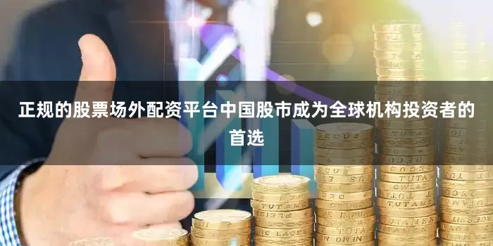 正规的股票场外配资平台中国股市成为全球机构投资者的首选