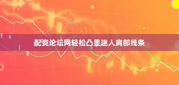 配资论坛网轻松凸显迷人肩部线条
