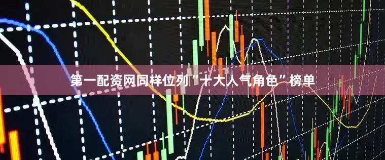 第一配资网同样位列“十大人气角色”榜单