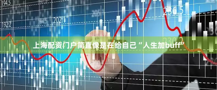 上海配资门户简直像是在给自己“人生加buff”