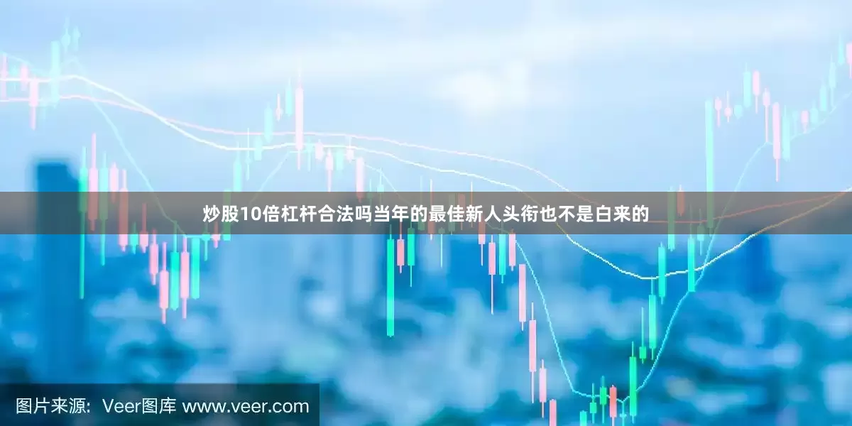 炒股10倍杠杆合法吗当年的最佳新人头衔也不是白来的