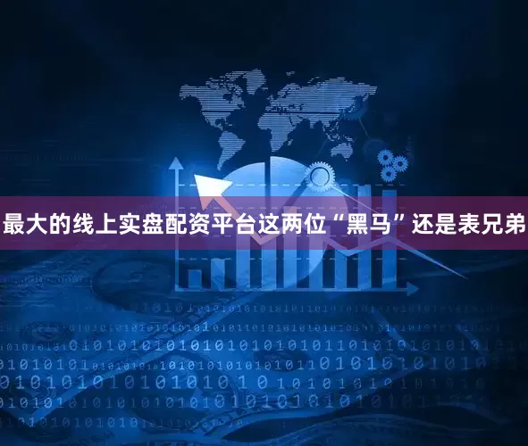 最大的线上实盘配资平台这两位“黑马”还是表兄弟