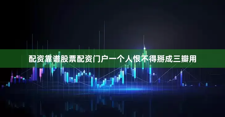 配资靠谱股票配资门户一个人恨不得掰成三瓣用