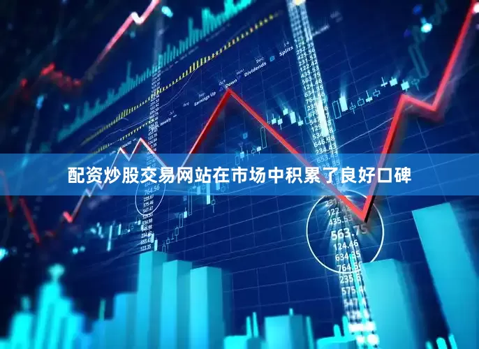 配资炒股交易网站在市场中积累了良好口碑