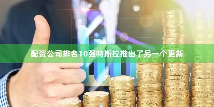 配资公司排名10强特斯拉推出了另一个更新