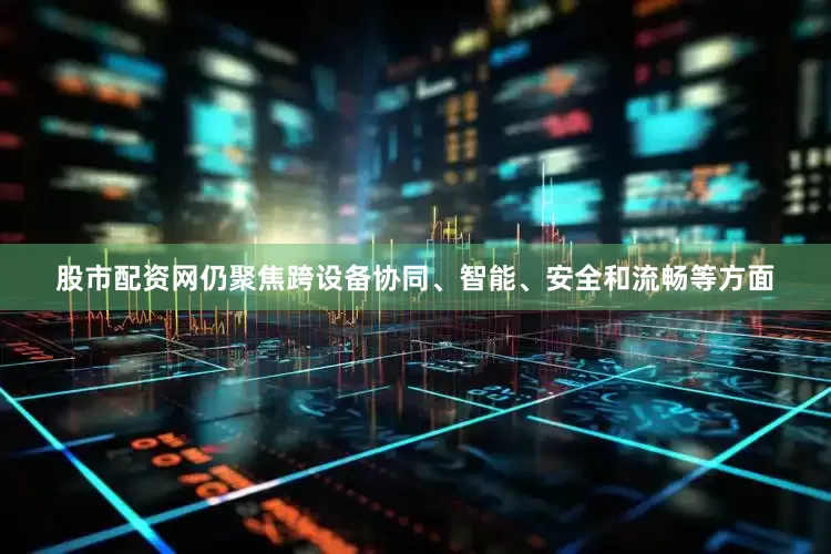 股市配资网仍聚焦跨设备协同、智能、安全和流畅等方面